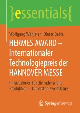 HERMES AWARD - Internationaler Technologiepreis der HANNOVER MESSE: Innovationen für die industrielle Produktion - Die ersten zwölf Jahre (essentials)