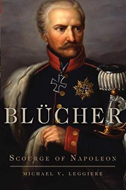 Blücher: Scourge of Napoleon (Campaigns and Commanders, Band 41)