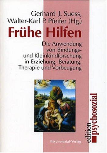 Frühe Hilfen. Die Anwendung von Bindungs- und Kleinkindforschung in Erziehung, Beratung, Therapie und Vorbeugung