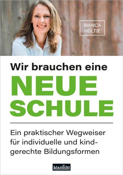 Wir brauchen eine neue Schule: Ein praktischer Wegweiser für individuelle und kindgerechte Bildungsformen