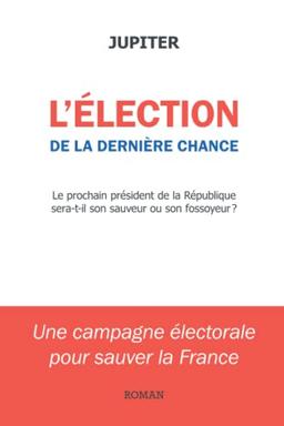 L'élection de la dernière chance: une campagne électorale pour sauver la France