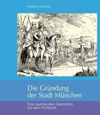 Die Gründung der Stadt München: Eine spektakuläre Geschichte auf dem Prüfstand