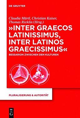 "Inter graecos latinissimus, inter latinos graecissimus": Bessarion zwischen den Kulturen (Pluralisierung & Autorität, Band 39)