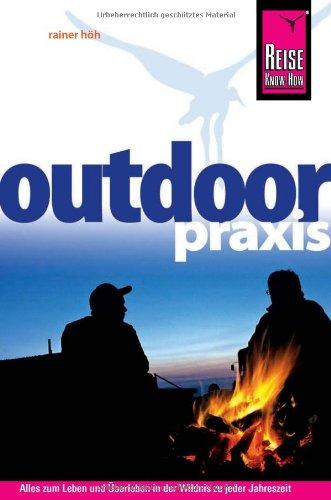 Outdoor-Praxis: Alles zum Erleben und Überleben in der Wildnis zu jeder Jahreszeit: Outdoor-Ratgeber: Ausrüstung, Verhalten, Gefahren, Survival