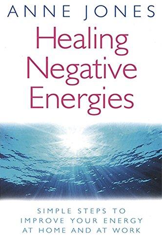 Healing Negative Energies: Simple steps to improve your energy at home and at work: Simple Steps to Improve the Energy of Your Home and Workplace