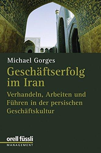 Geschäftserfolg im Iran: Verhandeln, Arbeiten und Führen in der persischen Geschäftskultur