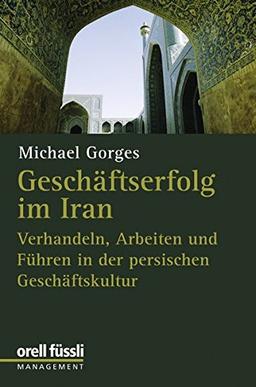 Geschäftserfolg im Iran: Verhandeln, Arbeiten und Führen in der persischen Geschäftskultur