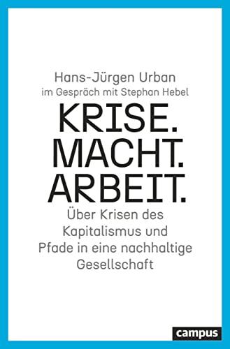 Krise. Macht. Arbeit.: Über Krisen des Kapitalismus und Pfade in eine nachhaltige Gesellschaft