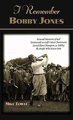 I Remember Bobby Jones: Personal Memories of and Testimonials to Golf's Most Charismatic Grand Slam Champion as Told by the People Who Knew Hi (I Remember Series)