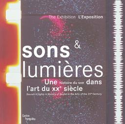 Sons et lumières : une histoire du son dans l'art du XXe siècle : l'Exposition, exposition Centre Pompidou, 22 sept.-3 janv. 2005. Sounds and lights : a history of sound in the arts of the 20th century : the Exhibtion, exposition Pompidou center, 22nd s...