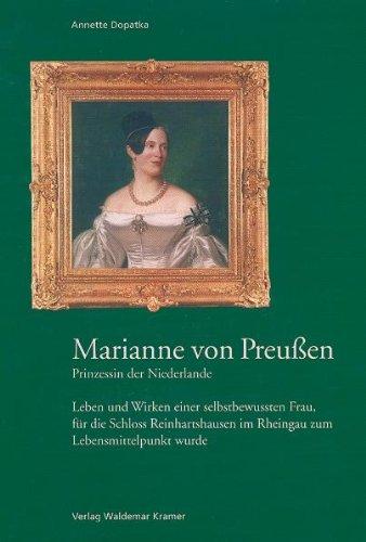 Marianne von Preußen - Prinzessin der Niederlande: Leben und Wirken einer selbstbewussten Frau, für die Schloss Reinhardshausen im Rheingau zum Lebensmittelpunkt wurde