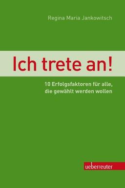 Ich trete an!: 10 Erfolgsfaktoren für alle, die gewählt werden wollen