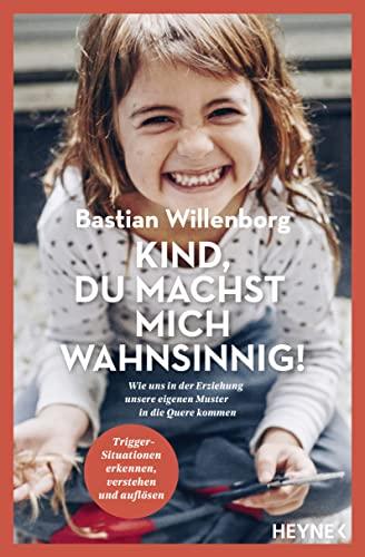 Kind, du machst mich wahnsinnig!: Wie uns in der Erziehung unsere eigenen Muster in die Quere kommen - Trigger-Situationen erkennen, verstehen und auflösen