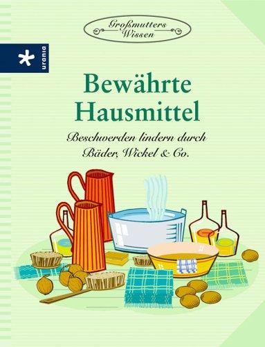 Bewährte Hausmittel. Beschwerden lindern durch Bäder, Wickel & Co