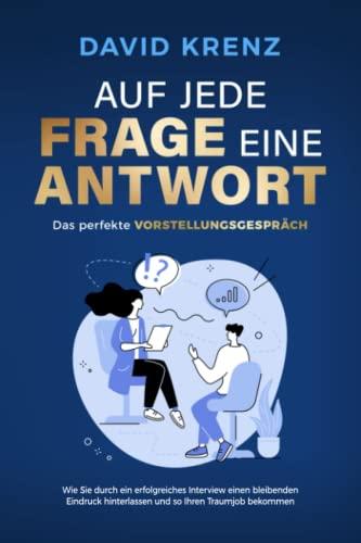 Auf jede Frage eine Antwort – Das perfekte Vorstellungsgespräch: Wie Sie durch ein erfolgreiches Interview einen bleibenden Eindruck hinterlassen und so Ihren Traumjob bekommen