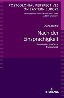 Nach der Einsprachigkeit: Slavisch-deutsche Texte transkulturell (Postcolonial Perspectives on Eastern Europe, Band 6)