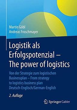 Logistik als Erfolgspotenzial - The power of logistics: Von der Strategie zum logistischen Businessplan - From strategy to logistics business plan - Deutsch-Englisch/German-English