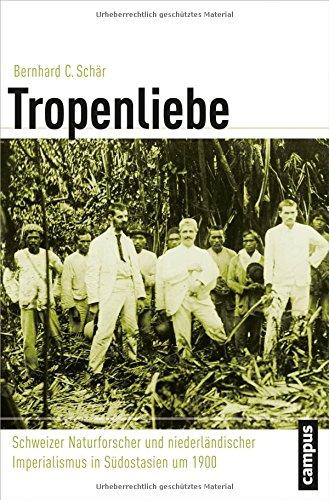 Tropenliebe: Schweizer Naturforscher und niederländischer Imperialismus in Südostasien um 1900 (Globalgeschichte)