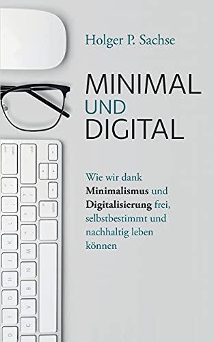 Minimal und digital: Wie wir dank Minimalismus und Digitalisierung frei, selbstbestimmt und nachhaltig leben können