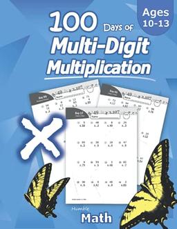 Humble Math - 100 Days of Multi-Digit Multiplication: Ages 10-13: Multiplying Large Numbers with Answer Key - Reproducible Pages - Multiply Big Long ... Long Problems - 2 and 3 digit Workbook (KS2)