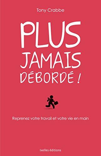 Plus jamais débordé ! : reprenez votre travail et votre vie en main