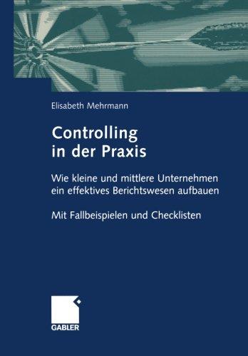 Controlling in der Praxis: Wie kleine und mittlere Unternehmen ein effektives Berichtswesen aufbauen Mit Fallbeispielen und Checklisten