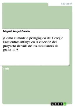 ¿Cómo el modelo pedagógico del Colegio Encuentros influye en la elección del proyecto de vida de los estudiantes de grado 11º?: Diplomarbeit