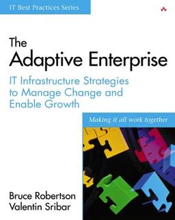 The Adaptive Enterprise: IT Infrastructure Strategies to Manage Change and Enable Growth (It Best Practices)