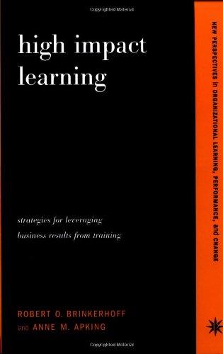 High Impact Learning: Strategies for Leveraging Performance and Business Results from Training Investments (New Perspectives in Organizational Learning, Performance, and Change)