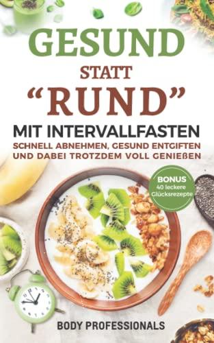 Gesund statt "Rund" mit Intervallfasten: Schnell abnehmen, gesund entgiften und dabei trotzdem voll genießen. Bonus: 40 leckere Glücksrezepte