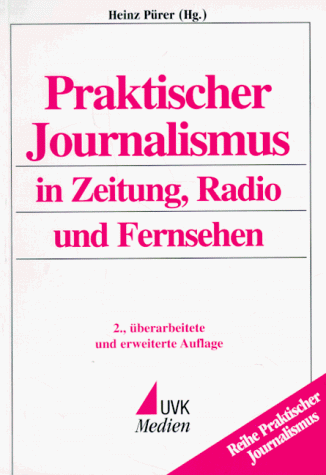 Praktischer Journalismus in Zeitung, Radio und Fernsehen: Mit einer Berufs- und Medienkunde für Journalisten in Österreich, Deutschland und der Schweiz