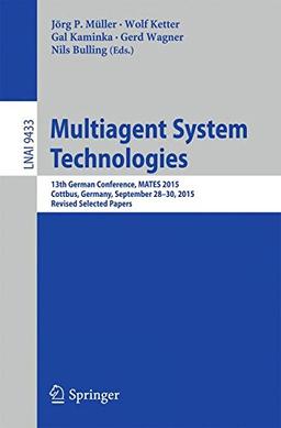 Multiagent System Technologies: 13th German Conference, MATES 2015, Cottbus, Germany, September 28 - 30, 2015, Revised Selected Papers (Lecture Notes in Computer Science)