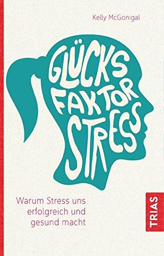 Glücksfaktor Stress: Warum Stress uns erfolgreich und gesund macht