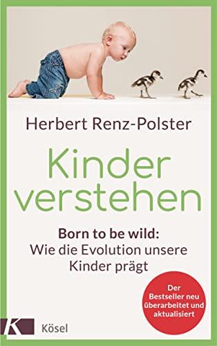 Kinder verstehen: Born to be wild: Wie die Evolution unsere Kinder prägt. Mit einem Geleitwort von Remo H. Largo - Der Bestseller neu überarbeitet und aktualisiert