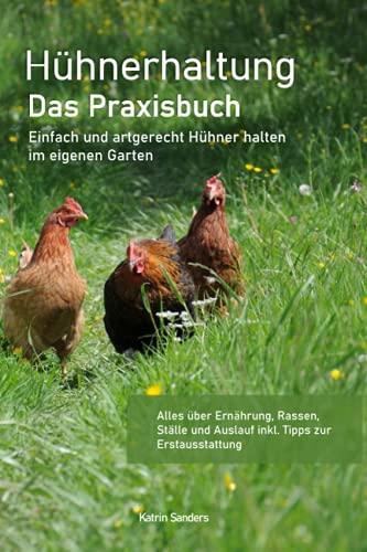 Hühnerhaltung - Das Praxisbuch: Einfach und artgerecht Hühner halten im eigenen Garten - Alles über Ernährung, Rassen, Ställe und Auslauf inkl. Tipps zur Erstausstattung