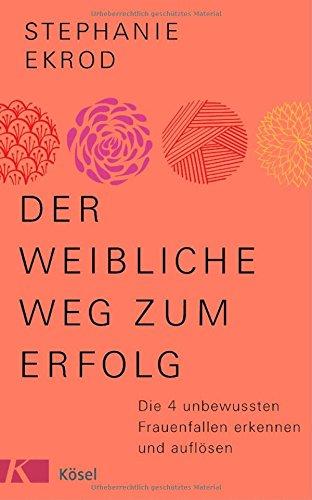 Der weibliche Weg zum Erfolg: Die 4 unbewussten Frauenfallen erkennen und auflösen