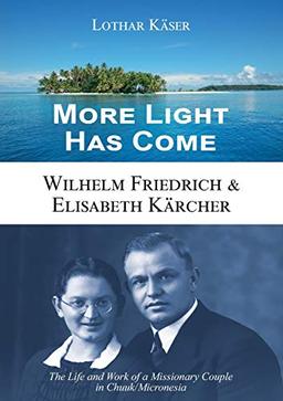 More Light Has Come: Wilhelm Friedrich & Elisabeth Kärcher: The Life and Work of a Missionary Couple in Chuuk/Micronesia (Englisch)