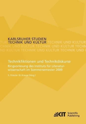 Technikfiktionen und Technikdiskurse : Ringvorlesung des Instituts fuer Literaturwissenschaft im Sommersemester 2009: Ringvorlesung des Instituts für ... 2009 (Karlsruher Studien Technik und Kultur)