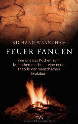 Feuer fangen: Wie uns das Kochen zum Menschen machte - eine neue Theorie der menschlichen Evolution  -  -