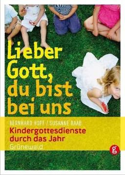 Lieber Gott, du bist bei uns: Kindergottesdienste durch das Jahr