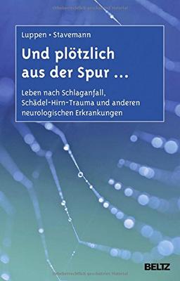 Und plötzlich aus der Spur ...: Leben nach Schlaganfall, Schädel-Hirn-Trauma und anderen neurologischen Erkrankungen. Ein Ratgeber für Betroffene und Angehörige