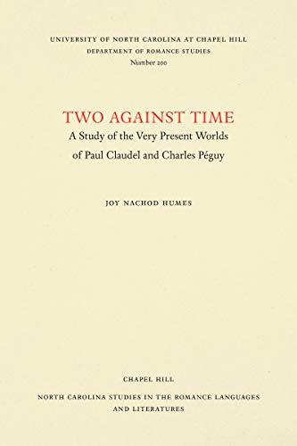 Two Against Time: A Study of the Very Present Worlds of Paul Claudel and Charles Péguy (North Carolina Studies in the Romance Languages and Literatures)