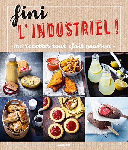 Fini l'industriel ! : 100 recettes tout fait maison