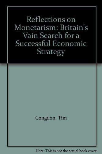 Congdon, T: REFLECTIONS ON MONETARISM: Britain’s Vain Search for a Successful Economic Strategy