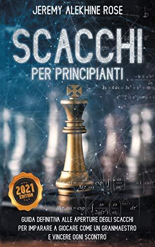 Scacchi per Principianti: Guida Definitiva Alle Aperture Degli Scacchi Per Imparare A Giocare Come Un Granmaestro E Vincere Ogni Scontro - Chess: ... - Chess for Beginners (Italian Version)