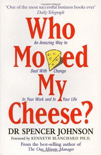 Who Moved My Cheese? An Amazing Way to Deal With Change In Your Work and In Your Life