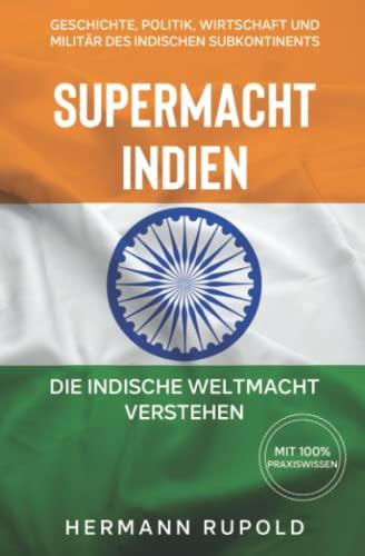 Supermacht Indien – Die indische Weltmacht verstehen: Geschichte, Politik, Wirtschaft und Militär des indischen Subkontinents