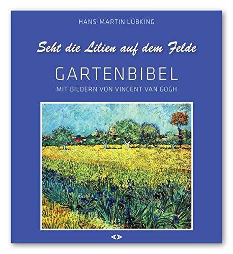 Seht die Lilien auf dem Felde: Garten-Bibel. Mit Bildern von Vincent van Gogh