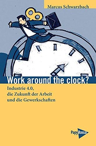 Work around the clock? Industrie 4.0, die Zukunft der Arbeit und die Gewerkschaften (Neue Kleine Bibliothek)