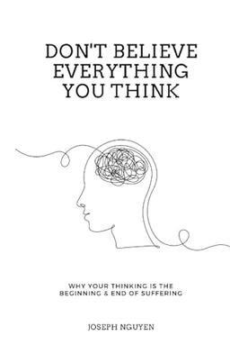 Don't Believe Everything You Think: Why Your Thinking Is The Beginning & End Of Suffering (Beyond Suffering, Band 1)